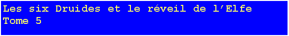 Text Box: Les six Druides et le rveil de lElfeTome 5